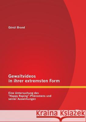 Gewaltvideos in ihrer extremsten Form: Eine Untersuchung des Happy Raping-Phänomens und seiner Auswirkungen Brand, Gönül 9783842883833 Diplomica Verlag Gmbh