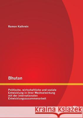 Bhutan: Politische, wirtschaftliche und soziale Entwicklung in ihrer Wechselwirkung mit der internationalen Entwicklungszusamm Kathrein, Ramon 9783842883963 Diplomica Verlag Gmbh