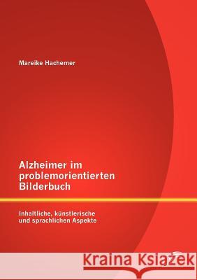 Alzheimer im problemorientierten Bilderbuch: Inhaltliche, künstlerische und sprachliche Aspekte Hachemer, Mareike 9783842884045