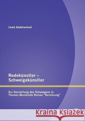 Redekünstler - Schweigekünstler: Zur Darstellung des Schweigens in Thomas Bernhards Roman Verstörung Abdelwahed, Imed 9783842884212 DIPLOMICA