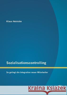 Sozialisationscontrolling: So gelingt die Integration neuer Mitarbeiter Heinicke, Klaus 9783842884311