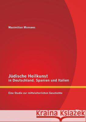 Jüdische Heilkunst in Deutschland, Spanien und Italien: Eine Studie zur mittelalterlichen Geschichte Monsees, Maximilian 9783842884342