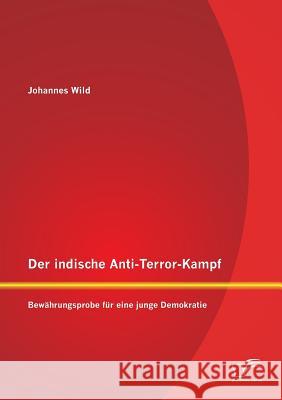 Der indische Anti-Terror-Kampf: Bewährungsprobe für eine junge Demokratie Wild, Johannes 9783842884410 Diplomica Verlag Gmbh