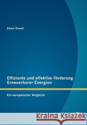 Effiziente und effektive Förderung Erneuerbarer Energien: Ein europäischer Vergleich Orendi, Edwin 9783842884526 Diplomica Verlag Gmbh