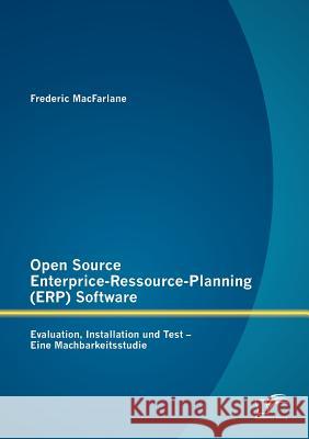 Open Source Enterprice-Ressource-Planning (ERP) Software: Evaluation, Installation und Test - Eine Machbarkeitsstudie MacFarlane, Frederic 9783842884861 Diplomica Verlag Gmbh