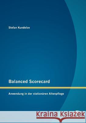 Balanced Scorecard: Anwendung in der stationären Altenpflege Kundelov, Stefan 9783842885233 Diplomica Verlag Gmbh