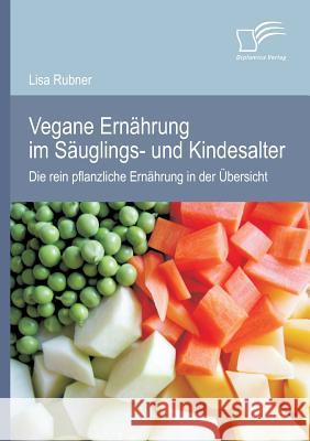 Vegane Ernährung im Säuglings- und Kindesalter: Die rein pflanzliche Ernährung in der Übersicht Rubner, Lisa 9783842885493 Diplomica Verlag Gmbh