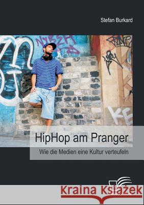 HipHop am Pranger: Wie die Medien eine Kultur verteufeln Burkard, Stefan 9783842885523