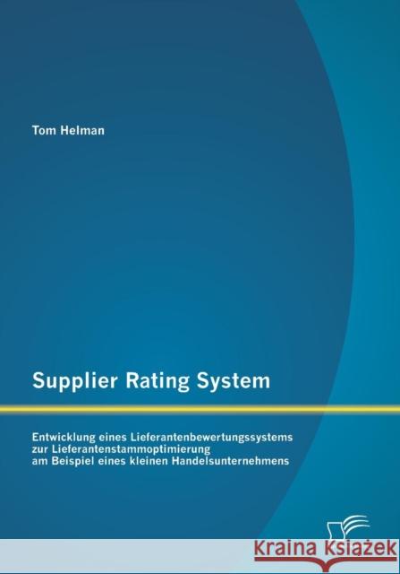 Supplier Rating System: Entwicklung eines Lieferantenbewertungssystems zur Lieferantenstammoptimierung am Beispiel eines kleinen Handelsuntern Helman, Tom 9783842885639