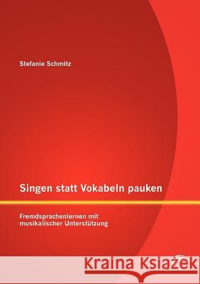 Singen statt Vokabeln pauken: Fremdsprachenlernen mit musikalischer Unterstützung Schmitz, Stefanie 9783842885752