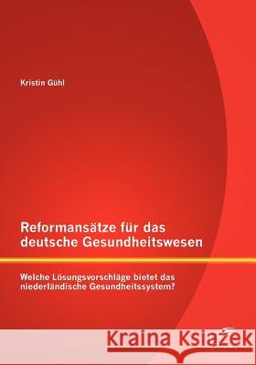 Reformansätze für das deutsche Gesundheitswesen: Welche Lösungsvorschläge bietet das niederländische Gesundheitssystem? Gühl, Kristin 9783842885776 Diplomica