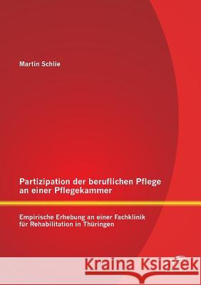 Partizipation der beruflichen Pflege an einer Pflegekammer: Empirische Erhebung an einer Fachklinik für Rehabilitation in Thüringen Schlie, Martin 9783842885875 Diplomica Verlag Gmbh