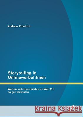 Storytelling in Onlinewerbefilmen: Warum sich Geschichten im Web 2.0 so gut verkaufen Friedrich, Andreas 9783842885882 Diplomica Verlag Gmbh
