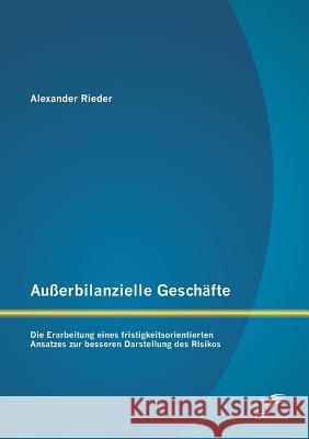 Außerbilanzielle Geschäfte: Die Erarbeitung eines fristigkeitsorientierten Ansatzes zur besseren Darstellung des Risikos Rieder, Alexander 9783842885905 Diplomica Verlag Gmbh