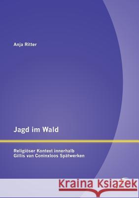 Jagd im Wald - religiöser Kontext innerhalb Gillis van Coninxloos Spätwerken Ritter, Anja 9783842886063