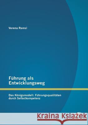 Führung als Entwicklungsweg - Das Königsmodell: Führungsqualitäten durch Selbstkompetenz Ramsl, Verena 9783842886070 Diplomica Verlag Gmbh