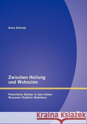 Zwischen Heilung und Wahnsinn: Potentielle Dichter in den frühen Romanen Vladimir Nabokovs Schmid, Anna 9783842886179 Diplomica