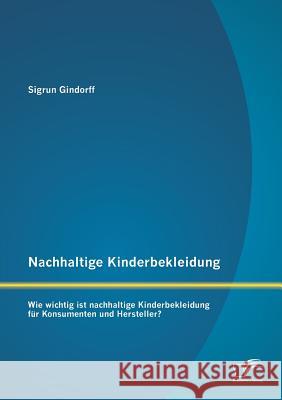 Nachhaltige Kinderbekleidung: Wie wichtig ist nachhaltige Kinderbekleidung für Konsumenten und Hersteller? Gindorff, Sigrun 9783842886216 Diplomica Verlag Gmbh