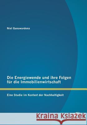 Die Energiewende und ihre Folgen für die Immobilienwirtschaft: Eine Studie im Kontext der Nachhaltigkeit Gunawardena, Niel 9783842886278