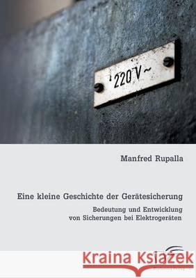 Eine kleine Geschichte der Gerätesicherung: Bedeutung und Entwicklung von Sicherungen bei Elektrogeräten Rupalla, Manfred 9783842886292 Diplomica Verlag Gmbh