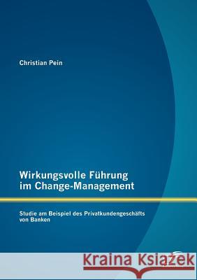 Wirkungsvolle Führung im Change-Management: Studie am Beispiel des Privatkundengeschäfts von Banken Pein, Christian 9783842886568