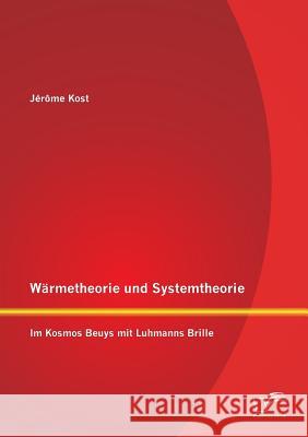 Wärmetheorie und Systemtheorie: Im Kosmos Beuys mit Luhmanns Brille Kost, Jérôme 9783842886780 Diplomica Verlag Gmbh