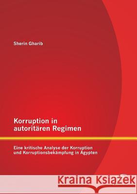 Korruption in autoritären Regimen: Eine kritische Analyse der Korruption und Korruptionsbekämpfung in Ägypten Gharib, Sherin 9783842887053