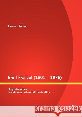 Emil Franzel (1901 - 1976): Biografie eines sudetendeutschen Intellektuellen Keller, Thomas 9783842887268