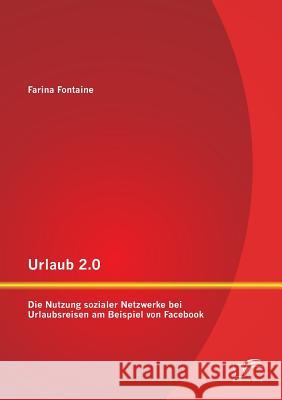 Urlaub 2.0: Die Nutzung sozialer Netzwerke bei Urlaubsreisen am Beispiel von Facebook Fontaine, Farina 9783842887275