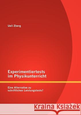 Experimentiertests im Physikunterricht: Eine Alternative zu schriftlichen Leistungstests? Zberg, Ueli 9783842887336 Diplomica Verlag Gmbh