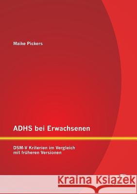 ADHS bei Erwachsenen: DSM-V Kriterien im Vergleich mit früheren Versionen Pickers, Maike 9783842887367