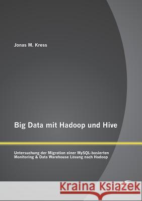 Big Data mit Hadoop und Hive: Untersuchung der Migration einer MySQL-basierten Monitoring & Data Warehouse Lösung nach Hadoop Kress, Jonas 9783842887404