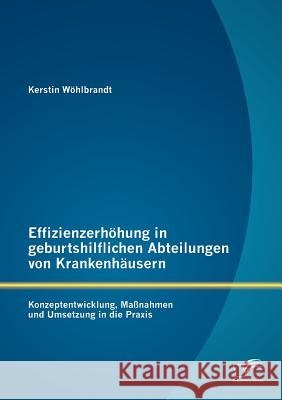 Effizienzerhöhung in geburtshilflichen Abteilungen von Krankenhäusern: Konzeptentwicklung, Maßnahmen und Umsetzung in die Praxis Wöhlbrandt, Kerstin 9783842887596 Diplomica Verlag Gmbh