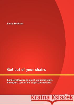 Get out of your chairs: Schüleraktivierung durch ganzheitliches, bewegtes Lernen im Englischunterricht Seibicke, Lissy 9783842887619