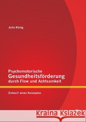 Psychomotorische Gesundheitsförderung durch Flow und Achtsamkeit: Entwurf eines Konzeptes König, Julia 9783842887763