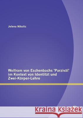 Wolfram von Eschenbachs 'Parzivâl' im Kontext von Identität und Zwei-Körper-Lehre Nikolic, Jelena 9783842887879