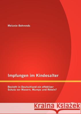 Impfungen im Kindesalter: Besteht in Deutschland ein effektiver Schutz vor Masern, Mumps und Röteln? Behrends, Melanie 9783842888029