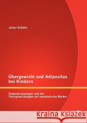 Übergewicht und Adipositas bei Kindern: Folgeerkrankungen und die Therapiewirkungen auf metabolische Marker Schäfer, Julian 9783842888135 Diplomica Verlag Gmbh