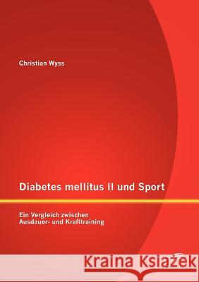 Diabetes mellitus II und Sport: Ein Vergleich zwischen Ausdauer- und Krafttraining Wyss, Christian 9783842888197