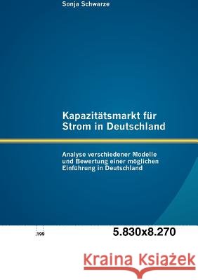 Kapazitätsmarkt für Strom in Deutschland: Analyse verschiedener Modelle und Bewertung einer möglichen Einführung in Deutschland Schwarze, Sonja 9783842888289 Diplomica Verlag Gmbh