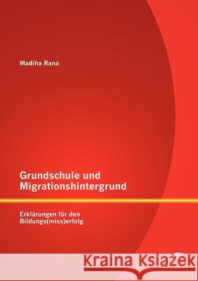 Grundschule und Migrationshintergrund: Erklärungen für den Bildungs(miss)erfolg Rana, Madiha 9783842888623