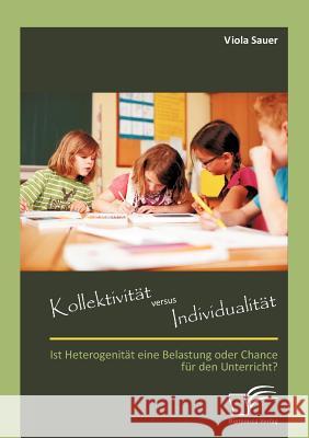 Kollektivität versus Individualität: Ist Heterogenität eine Belastung oder Chance für den Unterricht? Sauer, Viola 9783842888821 Diplomica Verlag Gmbh