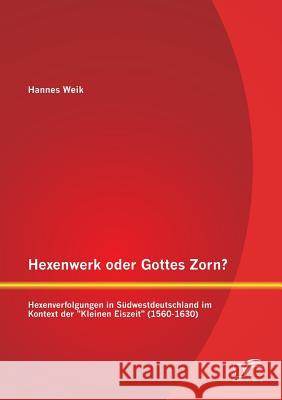 Hexenwerk oder Gottes Zorn? Hexenverfolgungen in Südwestdeutschland im Kontext der Kleinen Eiszeit (1560-1630) Weik, Hannes 9783842888890
