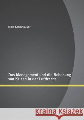 Das Management und die Behebung von Krisen in der Luftfracht Niko Steinhauser 9783842888920