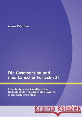 Die Coverversion und musikalischer Fortschritt? Eine Analyse der künstlerischen Bedeutung der Praktiken des Coverns in der populären Musik Petschow, Ariane 9783842889026 Diplomica Verlag Gmbh