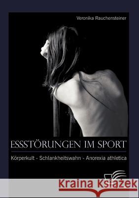 Essstörungen im Sport: Körperkult - Schlankheitswahn - Anorexia athletica Rauchensteiner, Veronika 9783842889095 Diplomica Verlag Gmbh