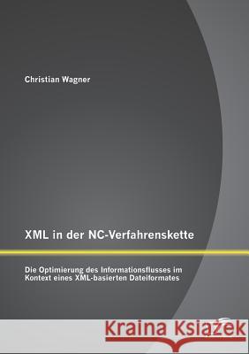 XML in der NC-Verfahrenskette: Die Optimierung des Informationsflusses im Kontext eines XML-basierten Dateiformates Wagner, Christian 9783842889156