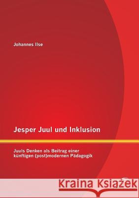 Jesper Juul und Inklusion: Juuls Denken als Beitrag einer künftigen (post)modernen Pädagogik Ilse, Johannes 9783842889200 Diplomica Verlag Gmbh