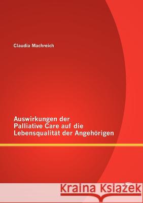 Auswirkungen der Palliative Care auf die Lebensqualität der Angehörigen Machreich, Claudia 9783842889651 Diplomica Verlag Gmbh