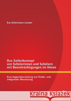 Das Selbstkonzept von Schülerinnen und Schülern mit Beeinträchtigungen im Hören: Eine Gegenüberstellung von Förder- und integrativer Beschulung Schürmann-Lanwer, Eva 9783842889866